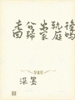 老公出轨后可以回归家庭吗