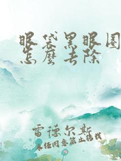 眼袋黑眼圈很重怎么去除