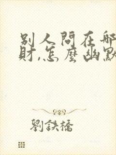 别人问在哪里发财,怎么幽默回复