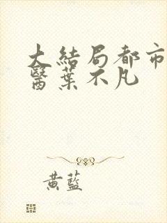 大结局都市古仙医叶不凡