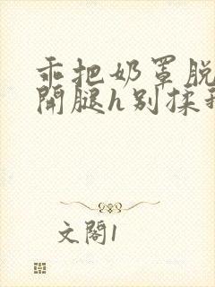 乖把奶罩脱了张开腿h别揉我动漫,