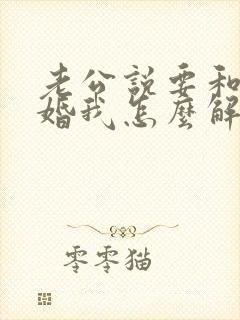 老公说要和我离婚我怎么解决