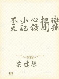 不小心把微信聊天记录删掉怎么找回