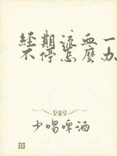 经期流血一个月不停怎么办