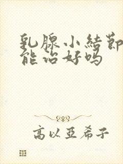 乳腺小结节3类能治好吗