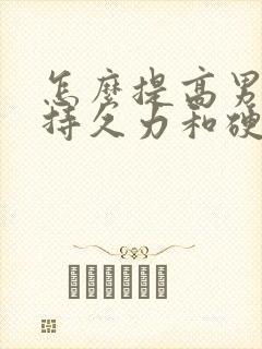 怎么提高男性的持久力和硬度