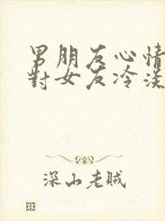 男朋友心情不好对女友冷淡正常吗