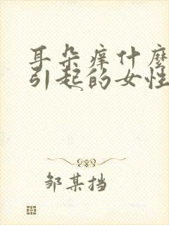 耳朵痒什么原因引起的女性