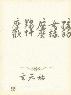 摩羯座女孩子喜欢什么样的男孩子