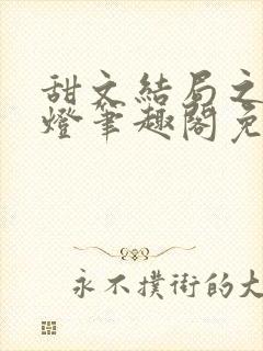 甜文结局之后青灯笔趣阁免费阅读