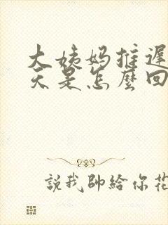 大姨妈推迟20天是怎么回事