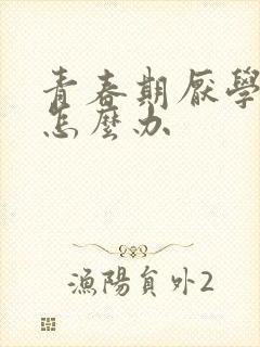 青春期厌学叛逆怎么办