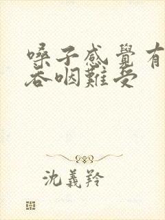 嗓子感觉有异物吞咽难受