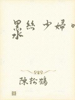 黑丝 少妇 喷水