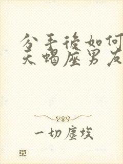 分手后如何挽回天蝎座男友