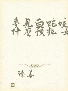 梦见白蛇咬我是什么预兆 女性