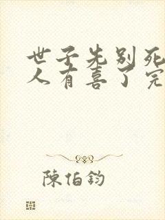 世子先别死,夫人有喜了完结了吗