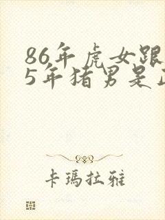 86年虎女跟95年猪男是正缘吗