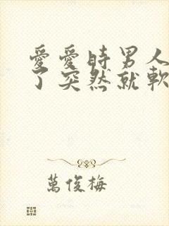 爱爱时男人快射了突然就软了