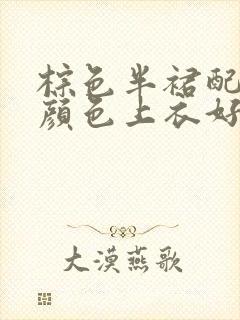 棕色半裙配什么颜色上衣好看