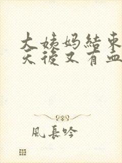 大姨妈结束两三天后又有血是怎么回事