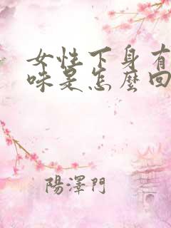 女性下身有股腥味是怎么回事