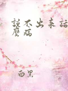 说不出来话是什么病