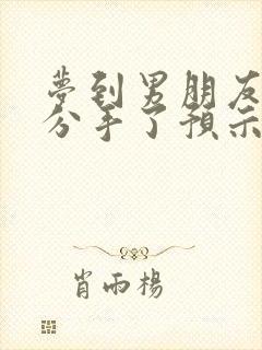 梦到男朋友出轨分手了预示什么意思