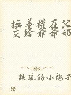 抚养权在父亲却交给爷爷奶奶抚养