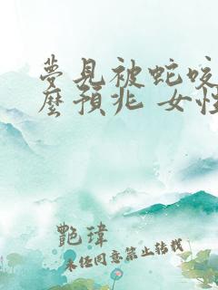 梦见被蛇咬是什么预兆 女性周公解梦