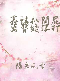 鑫祺扒开屁股露出臀缝狠打作文