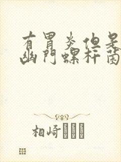 有胃炎但是没有幽门螺杆菌感染