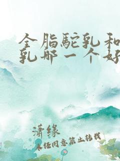 全脂驼乳和生驼乳哪一个好