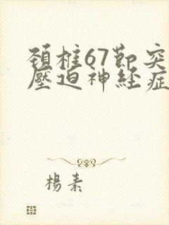 颈椎67节突出压迫神经症状