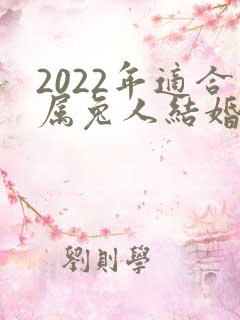 2022年适合属兔人结婚的日子
