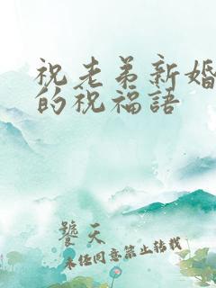 祝老弟新婚快乐的祝福语