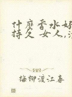 什么香水好闻又持久 女人,清香型