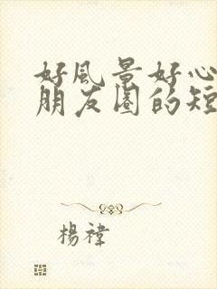 好风景好心情发朋友圈的短句