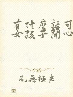 有什么话可以哄女孩子开心