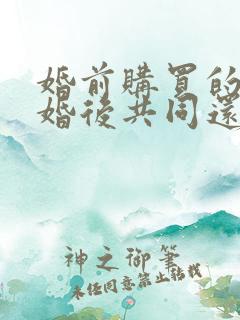 婚前购买的房产婚后共同还贷