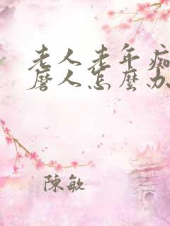 老人老年痴呆折磨人怎么办