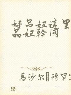 好吊妞这里有精品妞干网