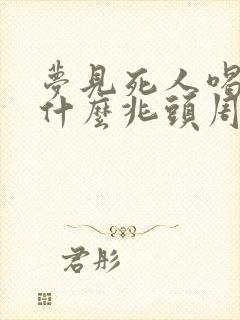 梦见死人喝酒是什么兆头周公解梦