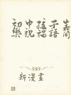 初中孩子生日快乐祝福语简短