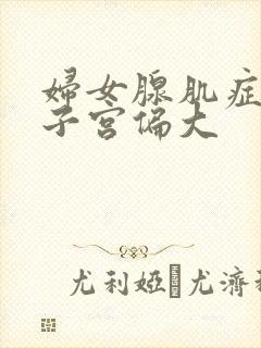 妇女腺肌症引起子宫偏大