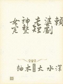 女神老婆赖上我完整短剧