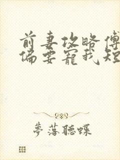 前妻攻略傅先生偏要宠我短剧免费观看