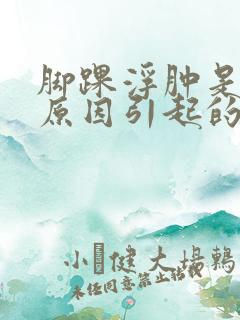 脚踝浮肿是什么原因引起的.