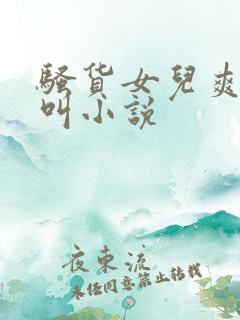 骚货女儿爽不爽叫小说