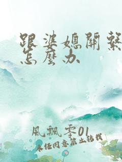 跟婆媳关系不好怎么办